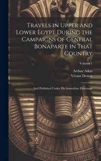 Produktbild: Travels in Upper and Lower Egypt During the Campaigns of General Bonaparte in That Country: And Published Under His Immediate Patronage; Volume 1