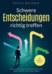 Produktbild: Schwere Entscheidungen richtig treffen - Vom Gr&uuml;beln zur Klarheit