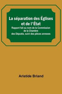 Produktbild: La s&eacute;paration des &Eacute;glises et de l'&Eacute;tat; Rapport fait au nom de la Commission de la Chambre des D&eacute;put&eacute;s, suivi des pi&egrave;ces annexes