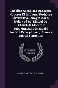 Produktbild: Fabellae Aesopicae Quaedam Notiores Et In Usum Studiosae Juventutis Reimpraessae. [followed By] Dialogi De Urbanitate Morum E Progymnasmatis Jacobi Pontani Excerpti [and] Joannis Stob&aelig;i Sententi&aelig;