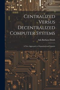 Produktbild: Centralized Versus Decentralized Computer Systems: A new Approach to Organizational Impacts
