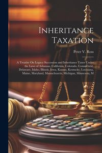 Produktbild: Inheritance Taxation: A Treatise On Legacy Succession and Inheritance Taxes Under the Laws of Arkansas, California, Colorado, Connecticut, D