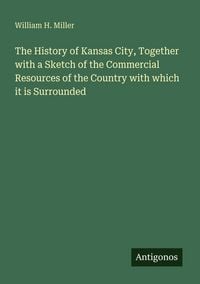 Produktbild: The History of Kansas City, Together with a Sketch of the Commercial Resources of the Country with which it is Surrounded
