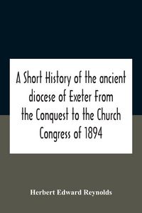 Produktbild: A Short History Of The Ancient Diocese Of Exeter From The Conquest To The Church Congress Of 1894