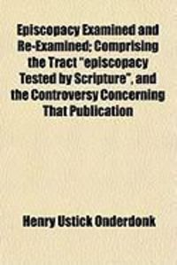 Produktbild: Episcopacy Examined and Re-Examined; Comprising the Tract "Episcopacy Tested by Scripture," and the Controversy Concerning That Publication