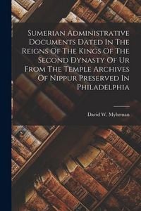 Produktbild: Sumerian Administrative Documents Dated In The Reigns Of The Kings Of The Second Dynasty Of Ur From The Temple Archives Of Nippur Preserved In Philade