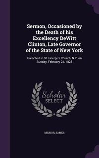 Produktbild: Sermon, Occasioned by the Death of his Excellency DeWitt Clinton, Late Governor of the State of New York: Preached in St. Goerge's Church, N.Y. on Sun