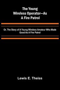 Produktbild: The Young Wireless Operator-As a Fire Patrol Or, The Story of a Young Wireless Amateur Who Made Good as a Fire Patrol