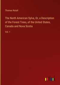 Produktbild: The North American Sylva, Or, a Description of the Forest Trees, of the United States, Canada and Nova Scotia