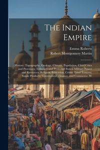 Produktbild: The Indian Empire: History, Topography, Geology, Climate, Population, Chief Cities and Provinces; Tributary and Protected States; Militar