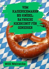 Produktbild: Vom Kaiserschmarrn bis Kn&ouml;del: Bayrische Kochkunst f&uuml;r Genie&szlig;er