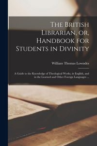 Produktbild: The British Librarian, or, Handbook for Students in Divinity [microform]: a Guide to the Knowledge of Theological Works, in English, and in the Learne