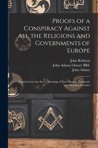 Produktbild: Proofs of a Conspiracy Against All the Religions and Governments of Europe: Carried on in the Secret Meetings of Free Masons, Illuminati, and Reading