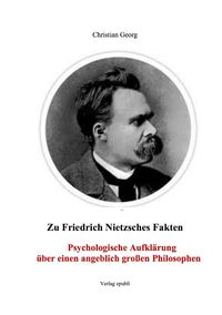 Zu Friedrich Nietzsches Fakten Psychologische Aufklärung über einen angeblich großen Philosophen