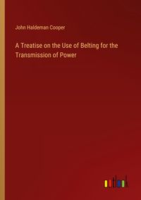 Produktbild: A Treatise on the Use of Belting for the Transmission of Power