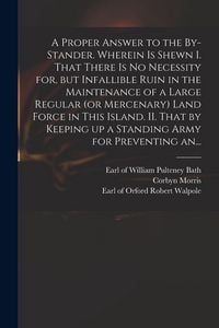 Produktbild: A Proper Answer to the By-stander. Wherein is Shewn I. That There is No Necessity for, but Infallible Ruin in the Maintenance of a Large Regular (or M