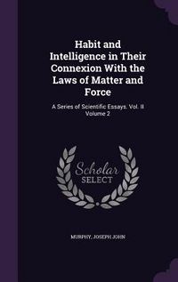 Produktbild: Habit and Intelligence in Their Connexion With the Laws of Matter and Force: A Series of Scientific Essays. Vol. II Volume 2