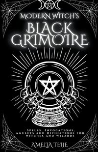 Modern Witch's Black Grimoire - Spells, Invocations, Amulets and Divinations for Witches and Wizards