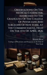 Produktbild: Observations On The Medical Character. Addressed To The Graduates Of The College Of Physicians And Surgeons Of New York, At The Commencement, Held On