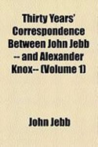 Produktbild: Thirty Years' Correspondence Between John Jebb -- And Alexander Knox-- (Volume 1)