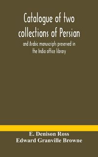 Produktbild: Catalogue Of Two Collections Of Persian And Arabic Manuscripts Preserved In The India Office Library