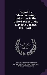 Produktbild: Report On Manufacturing Industries in the United States at the Eleventh Census, 1890, Part 1