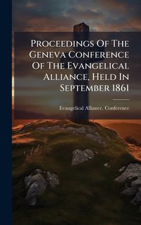 Produktbild: Proceedings Of The Geneva Conference Of The Evangelical Alliance, Held In September 1861