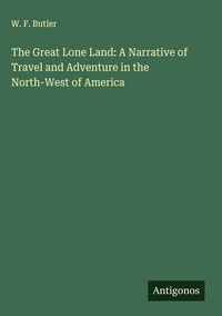 Produktbild: The Great Lone Land: A Narrative of Travel and Adventure in the North-West of America