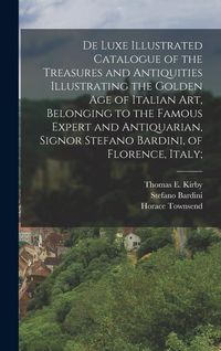 Produktbild: De Luxe Illustrated Catalogue of the Treasures and Antiquities Illustrating the Golden age of Italian art, Belonging to the Famous Expert and Antiquar