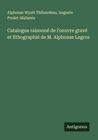 Produktbild: Catalogue raisonn&eacute; de l'oeuvre grav&eacute; et lithographi&eacute; de M. Alphonse Legros
