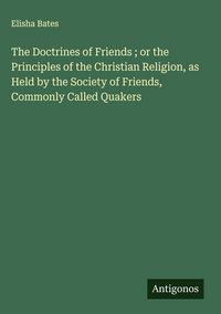 Produktbild: The Doctrines of Friends ; or the Principles of the Christian Religion, as Held by the Society of Friends, Commonly Called Quakers