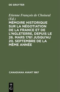 Produktbild: M&eacute;moire historique sur la n&eacute;gotiation de la France et de l'Angleterre, depuis le 26. mars 1761 jusqu'au 20. septembre de la m&ecirc;me ann&eacute;e