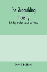 Produktbild: The shipbuilding industry; its history, practice, science and finance
