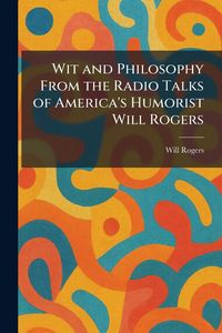 Produktbild: Wit and Philosophy From the Radio Talks of America's Humorist Will Rogers