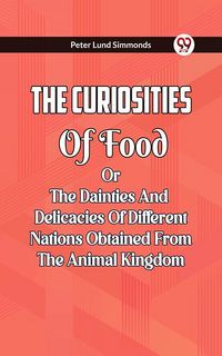 Produktbild: The Curiosities Of Food Or The Dainties And Delicacies Of Different Nations Obtained From The Animal Kingdom