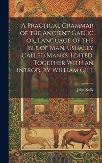 Produktbild: A Practical Grammar of the Ancient Gaelic or, Language of the Isle of Man, Usually Called Manks. Edited, Together With an Introd. by William Gill