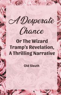 Produktbild: A Desperate Chance Or The Wizard Tramp'S Revelation, A Thrilling Narrative