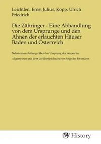 Produktbild: Die Z&auml;hringer - Eine Abhandlung von dem Ursprunge und den Ahnen der erlauchten H&auml;user Baden und &Ouml;sterreich