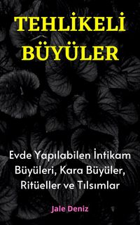 Produktbild: TEHLIKELI B&Uuml;Y&Uuml;LER: Evde Yapilabilen En Etkili G&uuml;&ccedil;l&uuml; Intikam B&uuml;y&uuml;leri, Kara B&uuml;y&uuml;ler, Rit&uuml;eller ve Tilsimlar