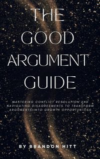 Produktbild: The Good Argument Guide: Mastering Conflict Resolution and Navigating Disagreements to Transform Arguments into Growth Opportunities