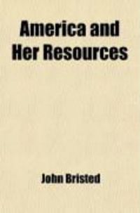 Produktbild: America and Her Resources; Or, a View of the Agricultural, Commercial, Manufacturing, Financial, Political, Literary, Moral and Religious