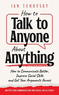 Produktbild: How to Talk to Anyone About Anything: How to Communicate Better, Improve Social Skills and Get Your Arguments Across (Positive Psychology Coaching Ser