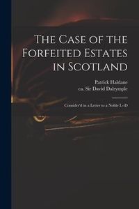 Produktbild: The Case of the Forfeited Estates in Scotland: Consider'd in a Letter to a Noble L--d