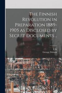 Produktbild: The Finnish Revolution in Preparation 1889-1905 as Disclosed by Secret Documents ..