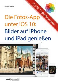 Produktbild: Die Fotos-App unter iOS 10 - Bilder auf iPhone und iPad genie&szlig;en