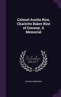 Produktbild: Colonel Austin Rice, Charlotte Baker Rice of Conway. A Memorial
