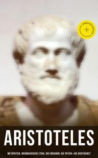 Produktbild: Aristoteles: Metaphysik, Nikomachische Ethik, Das Organon, Die Physik & Die Dichtkunst