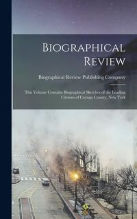 Produktbild: Biographical Review; This Volume Contains Biographical Sketches of the Leading Citizens of Cayuga County, New York
