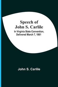 Produktbild: Speech Of John S. Carlile; In Virginia State Convention, Delivered March 7, 1861