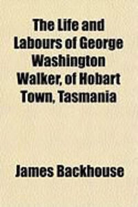 Produktbild: The Life and Labours of George Washington Walker, of Hobart Town, Tasmania